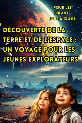 D?couverte de la Terre et de l'Espace: Un Voyage Pour les Jeunes Explorateurs (Pour les Enfants de 4 ? 12 ans).: R?v?lant les Secrets de Notre Plan?te Natale et de L'aire de Jeu C?leste pour les Esprits Curieux. - Caro, Paul