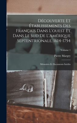 D?couverte et ?tablissements des Fran?ais dans l'ouest et dans le sud de L'Am?rique septentrionale, 1614-1754: M?moires et documents in?dits; Volume 1 - 1818-1894, Margry Pierre