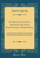 D. Danielis Ludovici, Archiatri Quondam Saxo-Gothani, Opera Omnia: Et Quidem de Pharmacia Moderno Seculo Applicanda Dissertatione III.; de Volatilitate Salis Tartari Dissertatio; de Morbis Castrensibus Et Dysenteria Tractatus Duo (Classic Reprint)