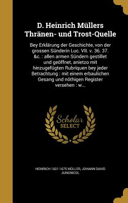 D. Heinrich Mullers Thranen- Und Trost-Quelle: Bey Erklarung Der Geschichte, Von Der Grossen Sunderin Luc. VII. V. 36. 37. &C.: Allen Armen Sundern Gestillet Und Geoffnet, Anietzo Mit Hinzugefugten Rubriquen Bey Jeder Betrachtung: Mit Einem... - Muller, Heinrich (Creator)