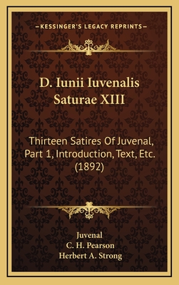 D. Iunii Iuvenalis Saturae XIII: Thirteen Satires of Juvenal, Part 1, Introduction, Text, Etc. (1892) - Juvenal, and Pearson, C H, Dr. (Editor), and Strong, Herbert A (Editor)