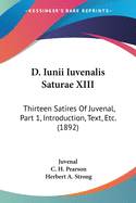 D. Iunii Iuvenalis Saturae XIII: Thirteen Satires Of Juvenal, Part 1, Introduction, Text, Etc. (1892)