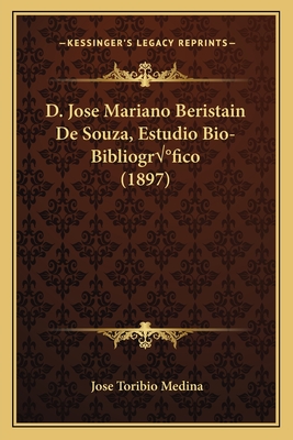 D. Jose Mariano Beristain De Souza, Estudio Bio-Bibliogrfico (1897) - Medina, Jose Toribio