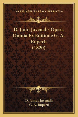 D. Junii Juvenalis Opera Omnia Ex Editione G. A. Ruperti (1820) - Juvenalis, D Junius, and Ruperti, G A