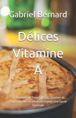 D?lices Vitamine A: 51 Recettes de Tartes, Pizzas, Quiches et Pains Enrichis en Vitamine A pour une Sant? Optimale - Bernard, Gabriel