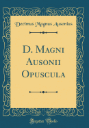 D. Magni Ausonii Opuscula (Classic Reprint)