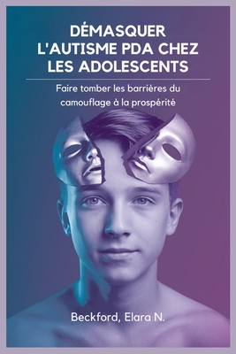 D?masquer l'Autisme PDA Chez Les Adolescents: Faire tomber les barri?res du camouflage ? la prosp?rit? - Beckford, Elara N