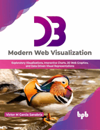 D3 Modern Web Visualization: Exploratory Visualizations, Interactive Charts, 2D Web Graphics, and Data-Driven Visual Representations