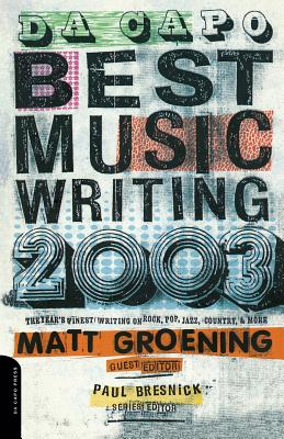 Da Capo Best Music Writing 2003: The Year's Finest Writing on Rock, Pop, Jazz, Country & More - Groening, Matt, and Bresnick, Paul