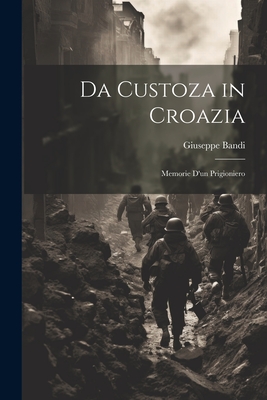 Da Custoza in Croazia: Memorie d'un Prigioniero - Bandi, Giuseppe