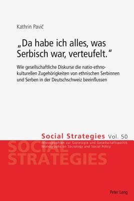 Da habe ich alles, was Serbisch war, verteufelt.: Wie gesellschaftliche Diskurse die natio-ethno-kulturellen Zugehoerigkeiten von ethnischen Serbinnen und Serben in der Deutschschweiz beeinflussen - M?der, Ueli, and Schmassmann, Hector, and Pavic, Kathrin