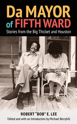 Da Mayor of Fifth Ward: Stories from the Big Thicket and Houston - Lee, Robert Bob E, and Berryhill, Michael, and Goodwin, Ronald E (Foreword by)