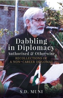 Dabbling in Diplomacy: Authorised & Otherwise, Recollections of a Non-Career Diplomat - Muni, S.D.