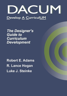 Dacum: The Designer's Guide to Curriculum Development - Hogan, R Lance, and Steinke, Luke J, and Adams, Robert E