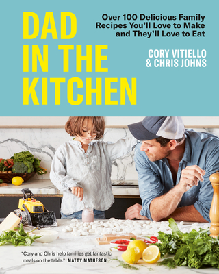 Dad in the Kitchen: Over 100 Delicious Family Recipes You'll Love to Make and They'll Love to Eat - Vitiello, Cory, and Johns, Chris