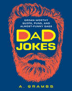 Dad Jokes: Groan-Worthy Quips, Puns, and Almost-Funny Gags