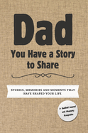 Dad, You Have a Story to Share: Stories, Memories and Moments That Have Shaped Your Life