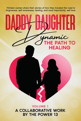 Daddy Daughter Dynamic: The Path to Healing - A Collaborative Work by the Power 13