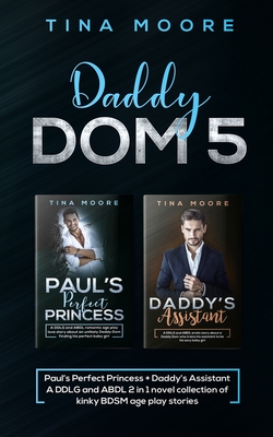 Daddy Dom 5: Paul's Perfect Princess + Daddy's Assistant A DDLG and ABDL 2 in 1 novel collection of kinky BDSM age play stories - Moore, Tina