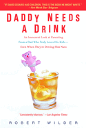 Daddy Needs a Drink: An Irreverent Look at Parenting from a Dad Who Truly Loves His Kids-- Even When They're Driving Him Nuts