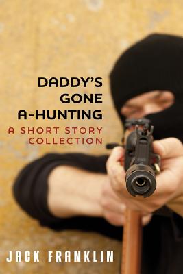 Daddy's Gone A-Hunting: A Short Story Collection - Franklin, Jack