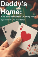 Daddy's Home: A No Bullshit Guide to Crushing Poker