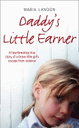 Daddy's Little Earner: A Heartbreaking True Story of a Brave Little Girl's Escape from Violence