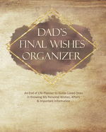 Dad's Final Wishes Organizer: An End of Life Planner to Guide Loved Ones in Knowing My Personal Wishes, Affairs & Important Information