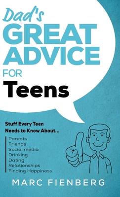 Dad's Great Advice for Teens: Stuff Every Teen Needs to Know About Parents, Friends, Social Media, Drinking, Dating, Relationships, and Finding Happiness - Fienberg, Marc