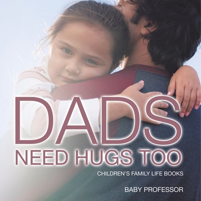 Dad's Need Hugs Too- Children's Family Life Books - Baby Professor