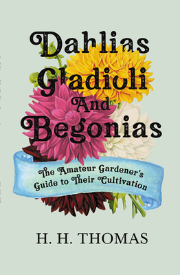 Dahlias, Gladioli and Begonias: The Amateur Gardener's Guide to Their Cultivation - Thomas, H H (Editor)