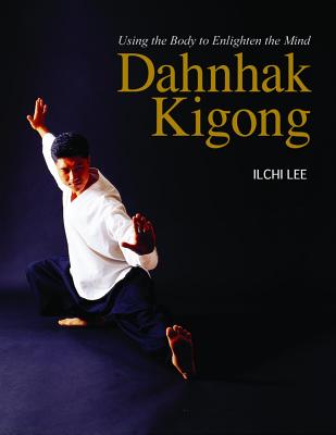 Dahnhak Kigong: Using Your Body to Enlighten Your Mind - Lee, Ilchi