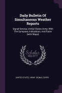 Daily Bulletin Of Simultaneous Weather Reports: Signal Service, United States Army, With The Synopses, Indications, And Facts [with Maps]