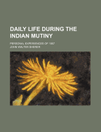 Daily Life During the Indian Mutiny: Personal Experiences of 1857