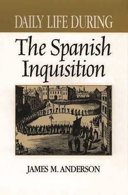 Daily Life During the Spanish Inquisition - Anderson, James M