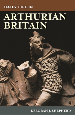 Daily Life in Arthurian Britain - Shepherd, Deborah J.