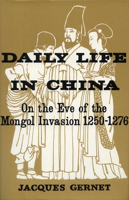 Daily Life in China on the Eve of the Mongol Invasion, 1250-1276 - Gernet, Jacques, Professor