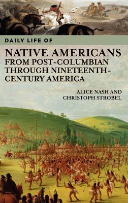 Daily Life of Native Americans from Post-Columbian through Nineteenth-Century America - Nash, Alice, and Strobel, Christoph