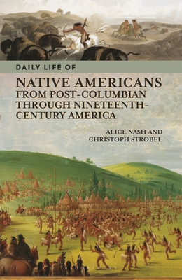 Daily Life of Native Americans from Post-Columbian through Nineteenth-Century America - Nash, Alice, and Strobel, Christoph