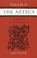 Daily Life of the Aztecs, on the Eve of the Spanish Conquest: On the Eve of the Spanish Conquest