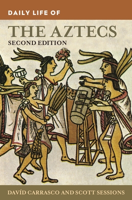 Daily Life of the Aztecs - Carrasco, Davd, and Sessions, Scott