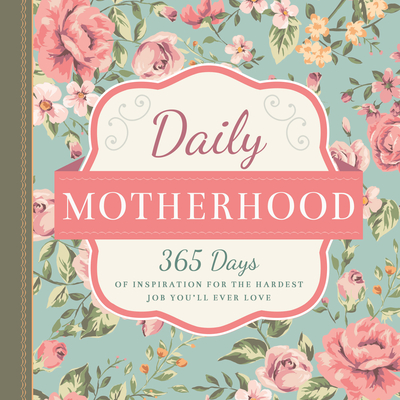 Daily Motherhood: 365 Days of Inspiration for the Hardest Job You'll Ever Love - Familius