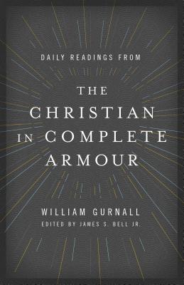 Daily Readings from the Christian in Complete Armour: Daily Readings in Spiritual Warfare - Gurnall, William, and Bell Jr, James S (Editor)