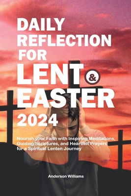 Daily Reflection for Lent and Easter 2024: Nourish your Faith with Inspiring Meditations, Guiding Scriptures, and Heartfelt Prayers for a Spiritual Lenten Journey - Williams, Anderson