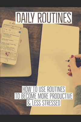 Daily Routines: How to Use Routines to Become More Productive & Less Stressed - Boyd, Curtis Anthony