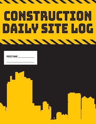 Daily Site Log Book for Construction Supervisors Work Activity Report Diary: Logbook to Record Progress of Building Project - Useful Books