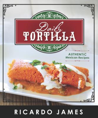 Daily Tortilla: Authentic Mexican Recipes - James, Ricardo