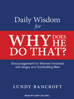 Daily Wisdom for Why Does He Do That?: Encouragement for Women Involved with Angry and Controlling Men - Bancroft, Lundy, and Galone, Gary (Narrator)