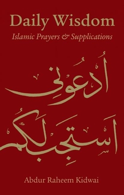 Daily Wisdom: Islamic Prayers and Supplications - Kidwai, Abdur Raheem (Edited and translated by)