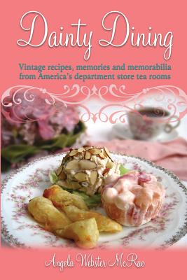 Dainty Dining: Vintage recipes, memories and memorabilia from America's department store tea rooms - McRae, Angela Webster